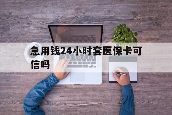 余姚最新急用钱24小时套医保卡可信吗方法分析(最方便真实的余姚急用钱套医保卡联系方式v渠道方法)