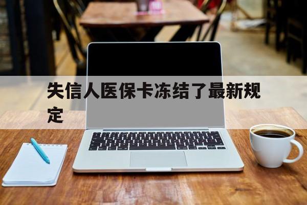 余姚最新失信人医保卡冻结了最新规定方法分析(最方便真实的余姚失信人医保卡冻结了最新规定解除方法)