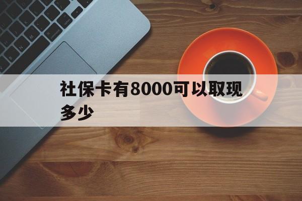 余姚最新社保卡有8000可以取现多少方法分析(最方便真实的余姚社保卡取现方法方法)
