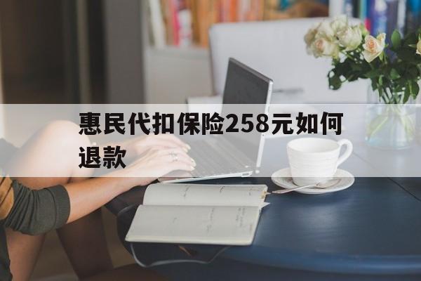 余姚最新惠民代扣保险258元如何退款方法分析(最方便真实的余姚如何退惠民保方法)