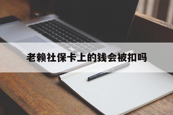余姚最新老赖社保卡上的钱会被扣吗方法分析(最方便真实的余姚老赖的社保会不会被扣方法)